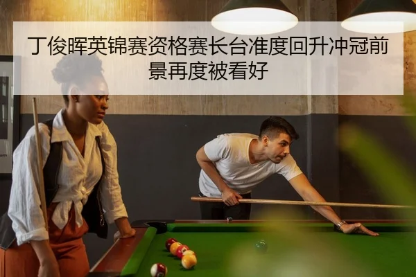 丁俊晖英锦赛资格赛长台准度回升冲冠前景再度被看好