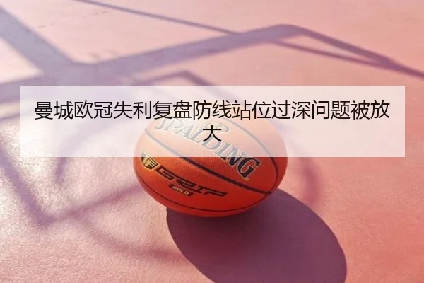 曼城欧冠失利复盘防线站位过深问题被放大